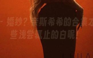 微密圈 - 婚纱？奈斯希希的合集才不止这些浅尝辄止的白呢！