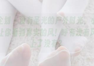 紧急企划 - 没有圣光的户外时光，小恩的合集让你看到真实的风！呼有没有风？集上了没有？