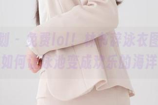紧急企划 - 免费lol！林书辞泳衣图片，看他如何让泳池变成欢乐的海洋！