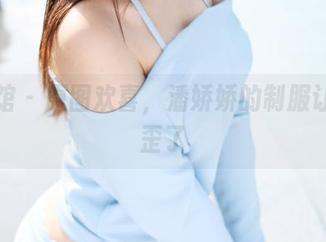 美媛馆 - 原图欢喜，潘娇娇的制服让人想歪了
